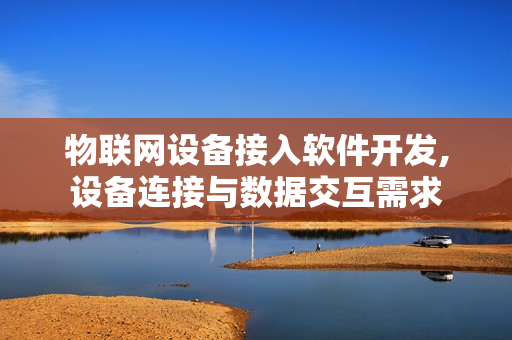 物联网设备接入软件开发,设备连接与数据交互需求