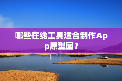 哪些在线工具适合制作App原型图？