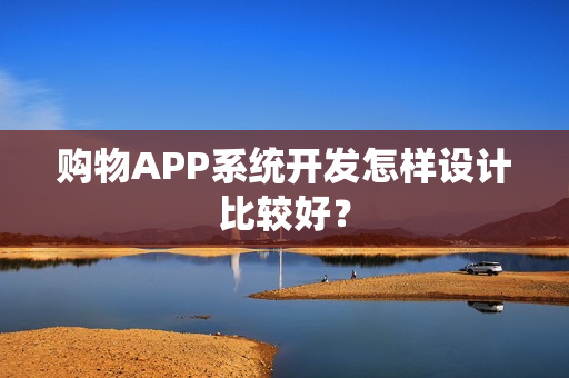 购物APP系统开发怎样设计比较好？