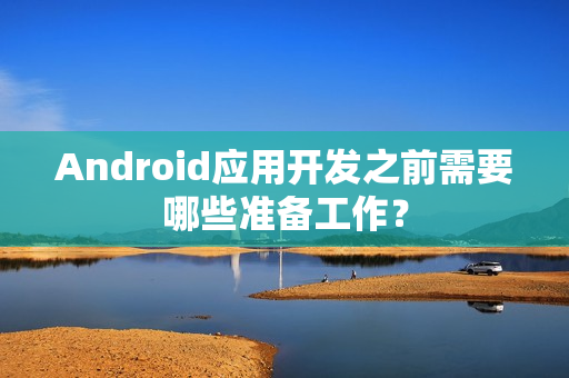 Android应用开发之前需要哪些准备工作？
