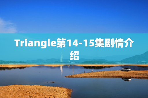 Triangle第14-15集剧情介绍