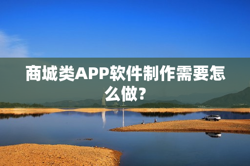 商城类APP软件制作需要怎么做？