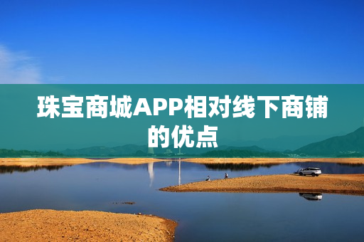 珠宝商城APP相对线下商铺的优点