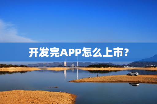开发完APP怎么上市？