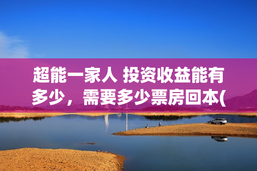 超能一家人 投资收益能有多少，需要多少票房回本(《超能一家人》)