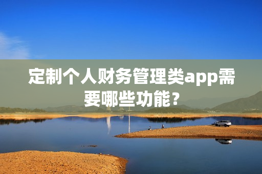 定制个人财务管理类app需要哪些功能？