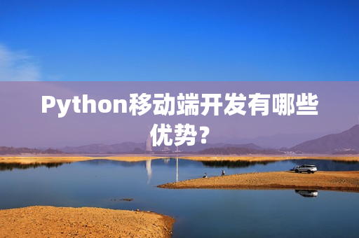 Python移动端开发有哪些优势？