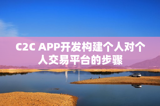 C2C APP开发构建个人对个人交易平台的步骤
