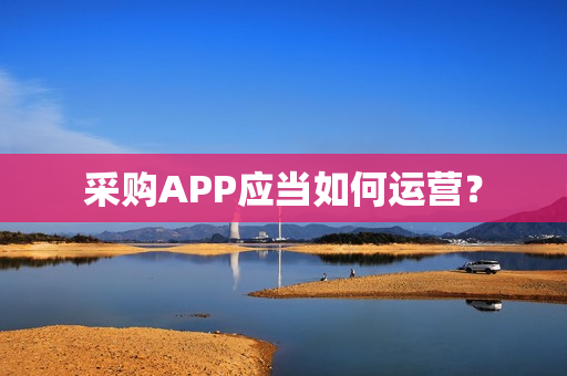 采购APP应当如何运营？