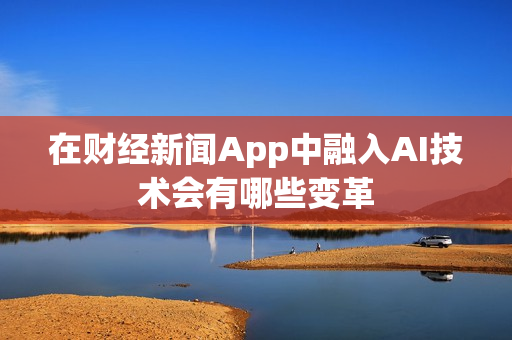 在财经新闻App中融入AI技术会有哪些变革