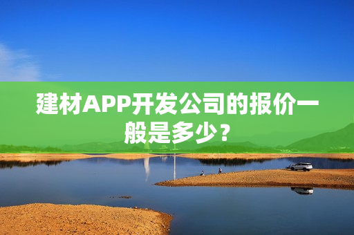 建材APP开发公司的报价一般是多少？