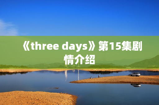 《three days》第15集剧情介绍