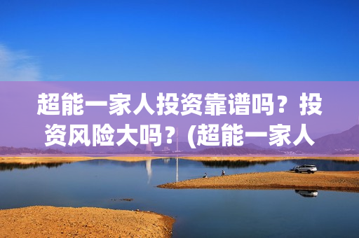 超能一家人投资靠谱吗？投资风险大吗？(超能一家人电影投资项目)