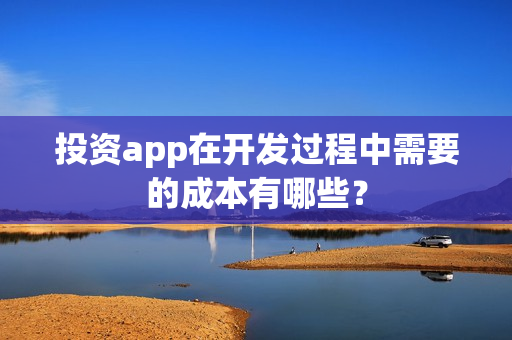 投资app在开发过程中需要的成本有哪些？