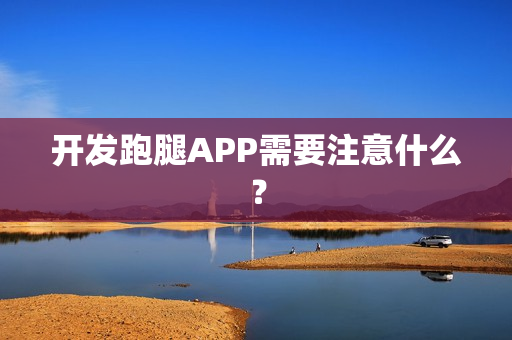 开发跑腿APP需要注意什么? 开发跑腿APP需要注意什么?