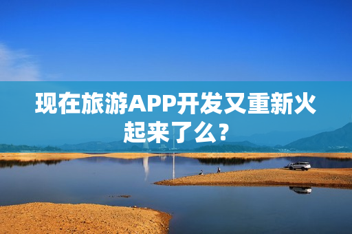 现在旅游APP开发又重新火起来了么？