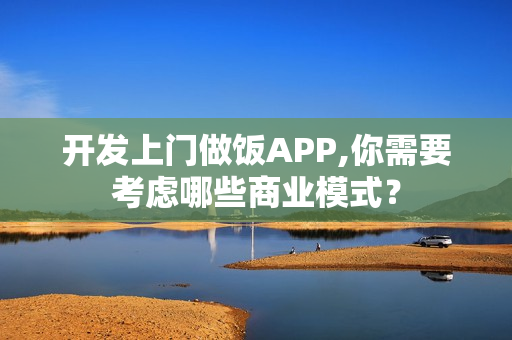 开发上门做饭APP,你需要考虑哪些商业模式？