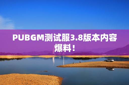 PUBGM测试服3.8版本内容爆料！