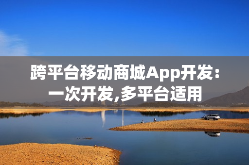 跨平台移动商城App开发:一次开发,多平台适用