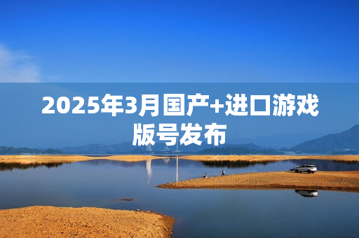 2025年3月国产+进口游戏版号发布