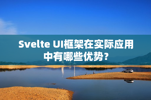 Svelte UI框架在实际应用中有哪些优势？