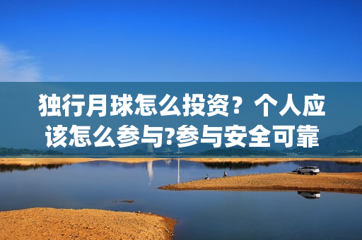 独行月球怎么投资？个人应该怎么参与?参与安全可靠吗?(独行月球投屏)