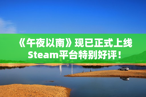 《午夜以南》现已正式上线 Steam平台特别好评！