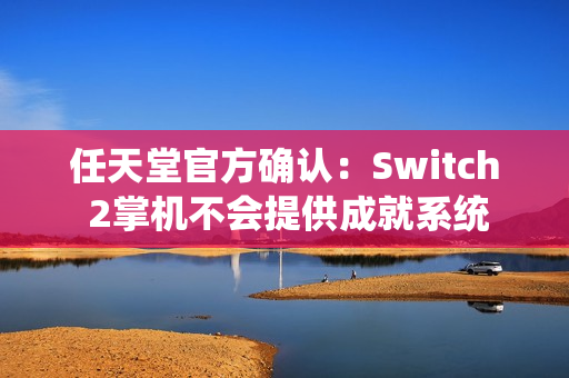 任天堂官方确认：Switch 2掌机不会提供成就系统