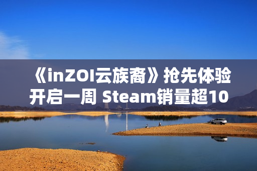 《inZOI云族裔》抢先体验开启一周 Steam销量超100万