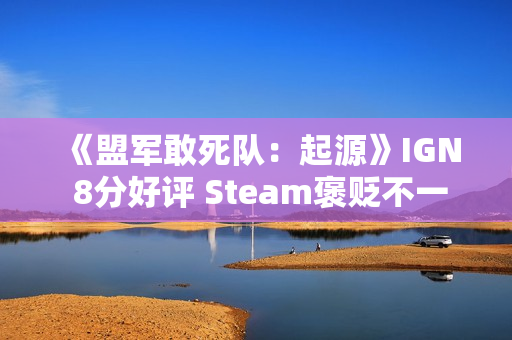 《盟军敢死队：起源》IGN 8分好评 Steam褒贬不一