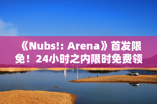 《Nubs!: Arena》首发限免！24小时之内限时免费领取