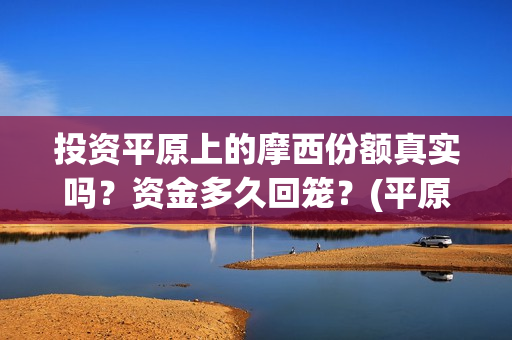 投资平原上的摩西份额真实吗？资金多久回笼？(平原上的摩西什么意思)