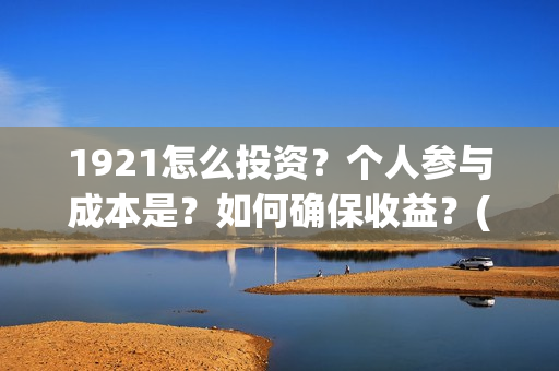 1921怎么投资？个人参与成本是？如何确保收益？(1921投资商)