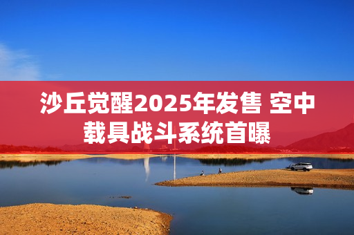 沙丘觉醒2025年发售 空中载具战斗系统首曝