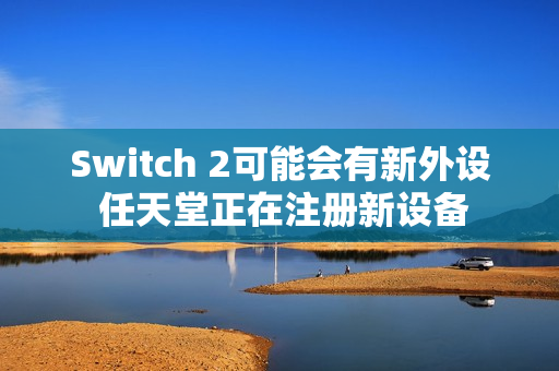 Switch 2可能会有新外设 任天堂正在注册新设备