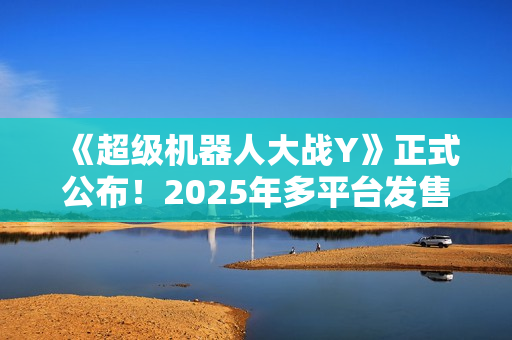 《超级机器人大战Y》正式公布！2025年多平台发售