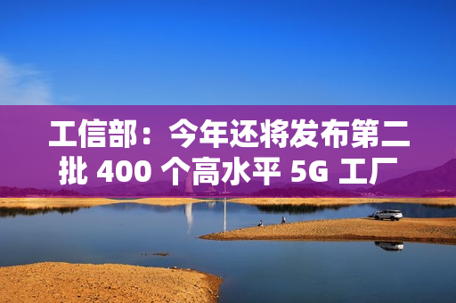 工信部：今年还将发布第二批 400 个高水平 5G 工厂