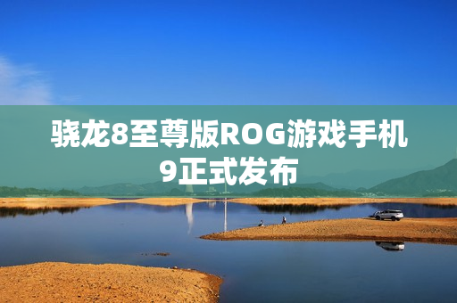 骁龙8至尊版ROG游戏手机9正式发布