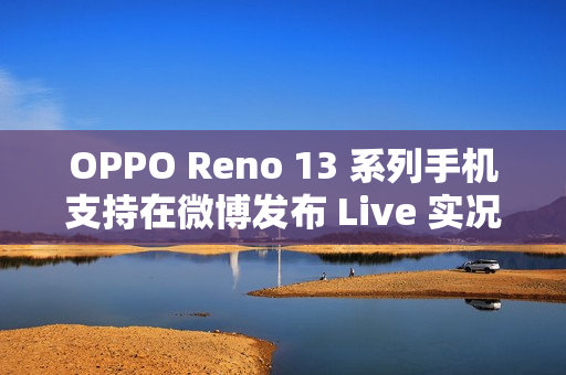 OPPO Reno 13 系列手机支持在微博发布 Live 实况图