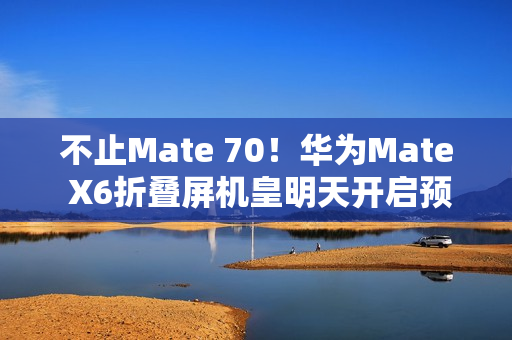 不止Mate 70！华为Mate X6折叠屏机皇明天开启预订