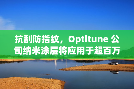 抗刮防指纹，Optitune 公司纳米涂层将应用于超百万台笔记本 / 平板电脑