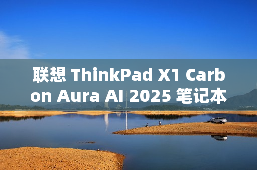 联想 ThinkPad X1 Carbon Aura AI 2025 笔记本发布：Ultra 7 258V 处理器、120Hz OLED 屏