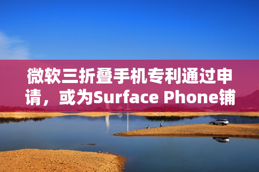 微软三折叠手机专利通过申请，或为Surface Phone铺路