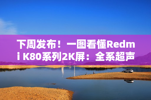 下周发布！一图看懂Redmi K80系列2K屏：全系超声波指纹