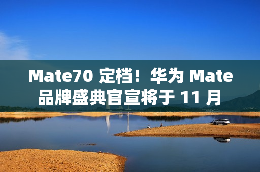 Mate70 定档！华为 Mate 品牌盛典官宣将于 11 月 26 日举行