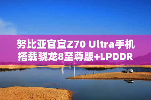 努比亚官宣Z70 Ultra手机搭载骁龙8至尊版+LPDDR5X+UFS4.0满血三件套