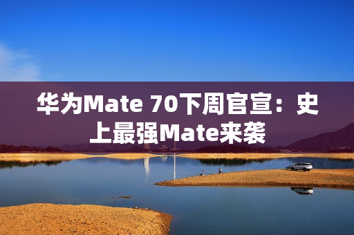 华为Mate 70下周官宣：史上最强Mate来袭