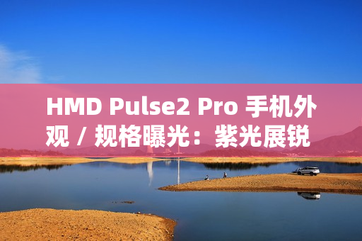HMD Pulse2 Pro 手机外观 / 规格曝光：紫光展锐 T612、后置 50MP + 2MP 双摄