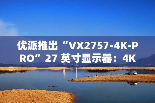 优派推出“VX2757-4K-PRO”27 英寸显示器：4K 160Hz，1499 元