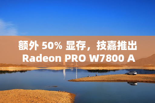 额外 50% 显存，技嘉推出 Radeon PRO W7800 AI TOP 48G 专业显卡